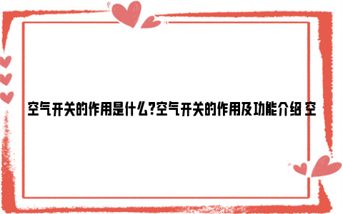 空气开关的作用是什么？空气开关的作用及功能介绍 空气开关的作用是在发生漏电触电事故时及时切断电路