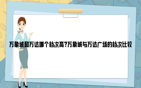 万象城和万达哪个档次高？万象城与万达广场的档次比较