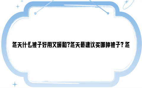 冬天什么被子好用又暖和？冬天最建议买哪种被子？ 冬天什么被子好用一些