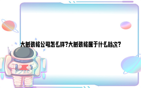 大树装修公司怎么样？大树装修属于什么档次？