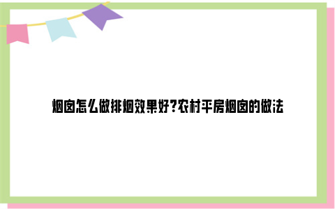 烟囱怎么做排烟效果好？农村平房烟囱的做法