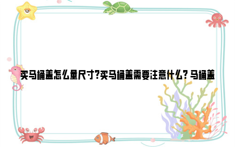 买马桶盖怎么量尺寸？买马桶盖需要注意什么？ 马桶盖该怎么量