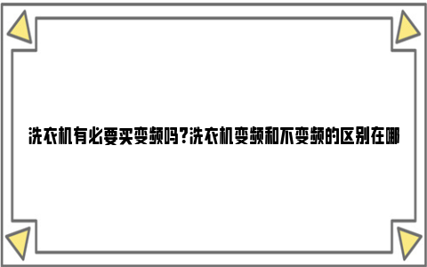 洗衣机有必要买变频吗？洗衣机变频和不变频的区别在哪里？ 洗衣机有必要选变频吗