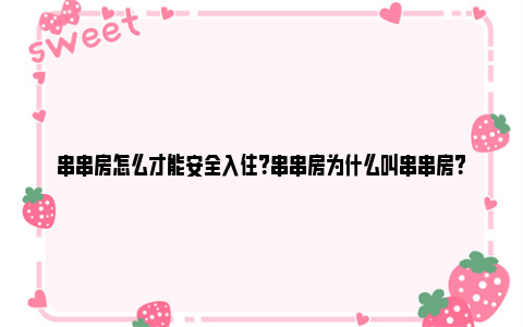 串串房怎么才能安全入住？串串房为什么叫串串房？