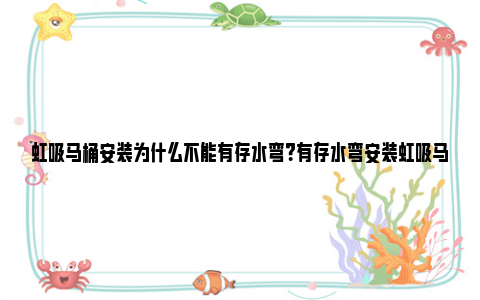 虹吸马桶安装为什么不能有存水弯？有存水弯安装虹吸马桶技巧 虹吸马桶堵了疏通窍门