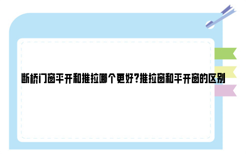 断桥门窗平开和推拉哪个更好？推拉窗和平开窗的区别