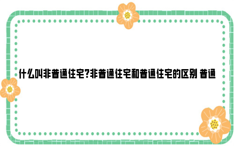 什么叫非普通住宅?非普通住宅和普通住宅的区别 普通住宅的认定标准