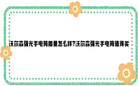 沃尔森强光手电筒质量怎么样？沃尔森强光手电筒值得买吗？