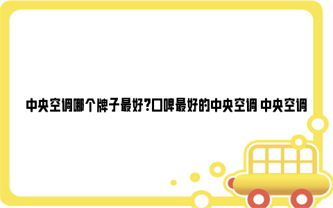 中央空调哪个牌子最好？口碑最好的中央空调 中央空调哪个牌子的好