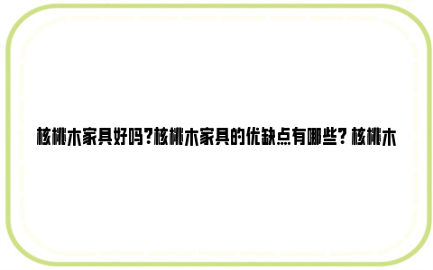 核桃木家具好吗？核桃木家具的优缺点有哪些？ 核桃木是最差的实木吗