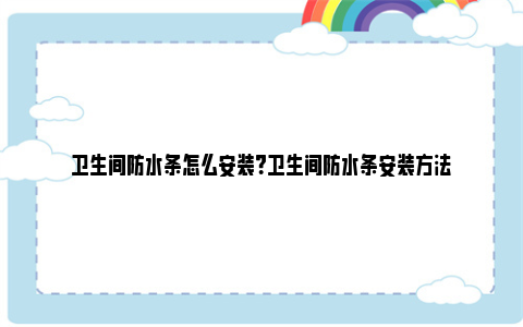 卫生间防水条怎么安装？卫生间防水条安装方法