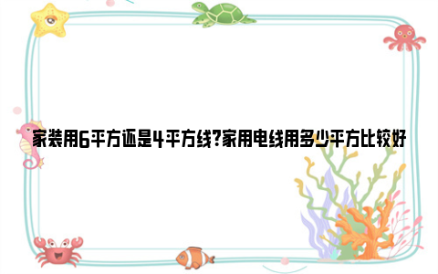 家装用6平方还是4平方线？家用电线用多少平方比较好？