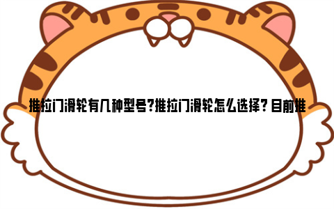 推拉门滑轮有几种型号？推拉门滑轮怎么选择？ 目前推拉门上用的滑轮最好的有哪些