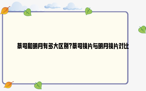 蔡司和明月有多大区别？蔡司镜片与明月镜片对比