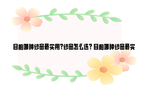 目前哪种纱窗最实用？纱窗怎么选？ 目前哪种纱窗最实用