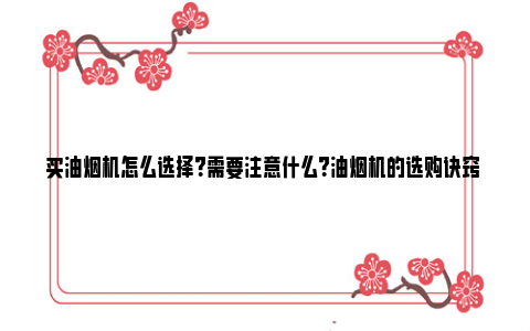 买油烟机怎么选择？需要注意什么？油烟机的选购诀窍 买油烟机怎么选择电机