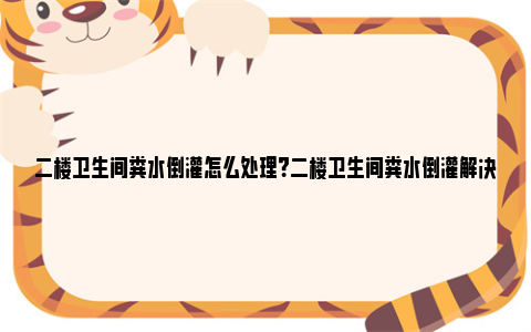 二楼卫生间粪水倒灌怎么处理？二楼卫生间粪水倒灌解决办法