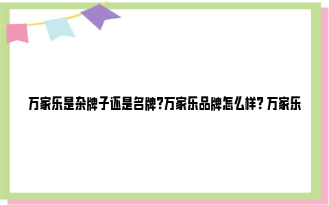 万家乐是杂牌子还是名牌？万家乐品牌怎么样？ 万家乐是杂牌子还是品牌