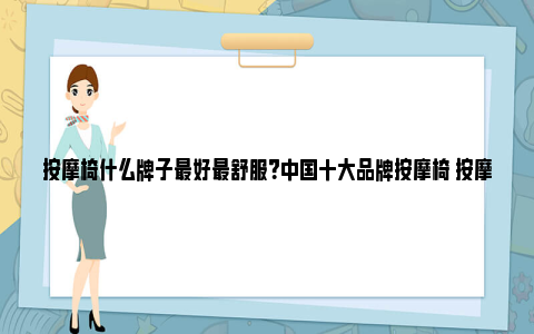 按摩椅什么牌子最好最舒服？中国十大品牌按摩椅 按摩椅什么牌子最好最舒服