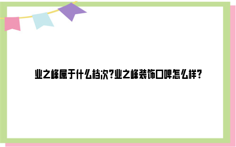 业之峰属于什么档次？业之峰装饰口碑怎么样？