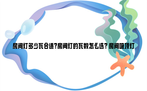 房间灯多少瓦合适？房间灯的瓦数怎么选？ 房间吸顶灯多少瓦合适