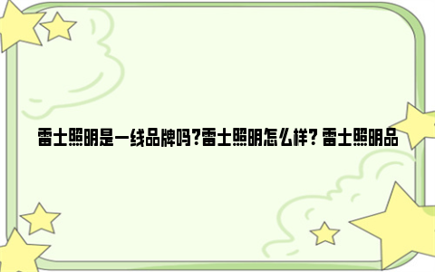 雷士照明是一线品牌吗？雷士照明怎么样？ 雷士照明品牌价值