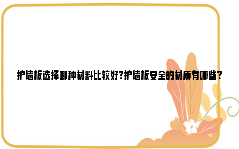 护墙板选择哪种材料比较好？护墙板安全的材质有哪些？