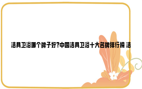 洁具卫浴哪个牌子好？中国洁具卫浴十大名牌排行榜 洁具卫浴10大品牌是哪十个品牌