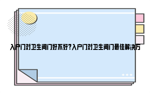 入户门对卫生间门好不好？入户门对卫生间门最佳解决方法 入户门对卫生间门屏风隔断效果图