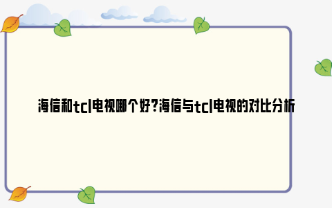 海信和tcl电视哪个好？海信与tcl电视的对比分析