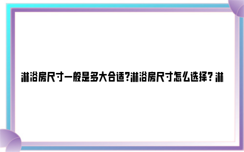 淋浴房尺寸一般是多大合适？淋浴房尺寸怎么选择？ 淋浴房尺寸一般是多少厘米