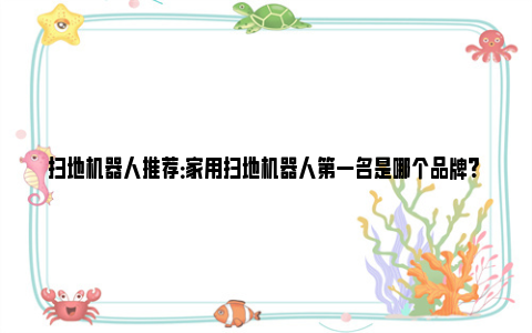 扫地机器人推荐：家用扫地机器人第一名是哪个品牌？ 扫地机器人推荐 知乎