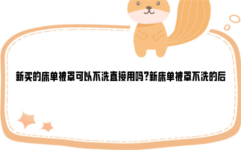 新买的床单被罩可以不洗直接用吗？新床单被罩不洗的后果 新买的床单被罩可以用空气洗吗