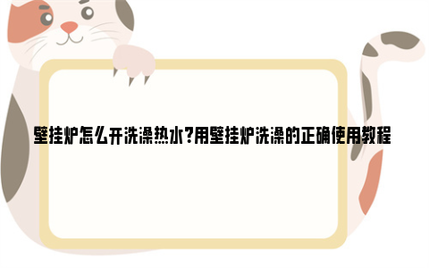 壁挂炉怎么开洗澡热水？用壁挂炉洗澡的正确使用教程 壁挂炉怎么开洗澡暖气片