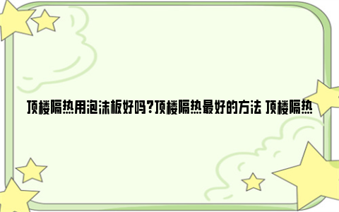 顶楼隔热用泡沫板好吗？顶楼隔热最好的方法 顶楼隔热最好的方法用泡沫板