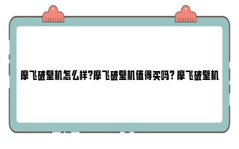 摩飞破壁机怎么样？摩飞破壁机值得买吗？ 摩飞破壁机使用方法