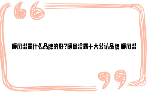 暖风浴霸什么品牌的好？暖风浴霸十大公认品牌 暖风浴霸怎么开