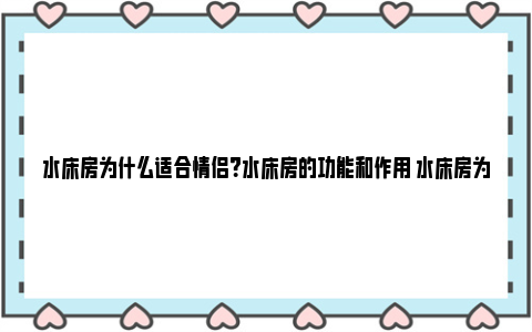 水床房为什么适合情侣？水床房的功能和作用 水床房为什么适合住