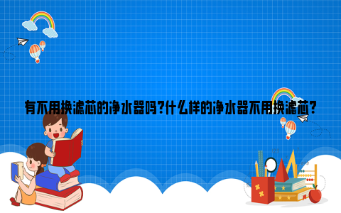 有不用换滤芯的净水器吗？什么样的净水器不用换滤芯？ 有不用换滤芯的净水器吗