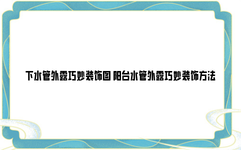 下水管外露巧妙装饰图 阳台水管外露巧妙装饰方法