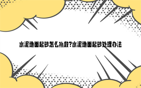 水泥地面起砂怎么补救？水泥地面起砂处理办法