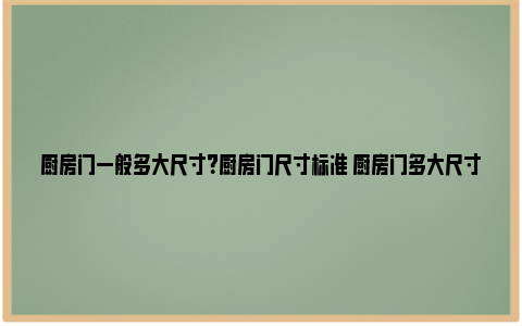 厨房门一般多大尺寸？厨房门尺寸标准 厨房门多大尺寸可以安装三联动