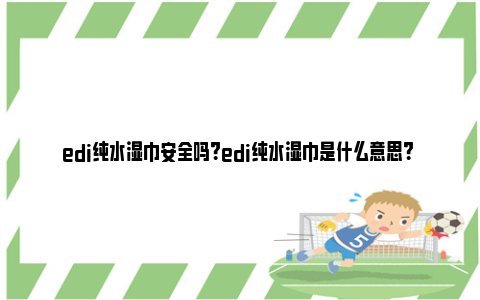 edi纯水湿巾安全吗？edi纯水湿巾是什么意思？ ro和edi纯水湿巾哪个好