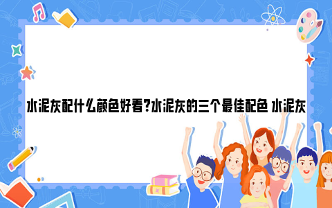 水泥灰配什么颜色好看？水泥灰的三个最佳配色 水泥灰配什么颜色好看衣服