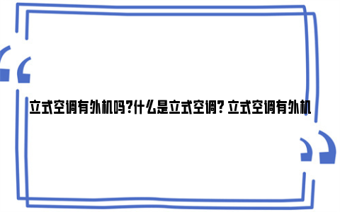 立式空调有外机吗？什么是立式空调？ 立式空调有外机吗需要打孔吗