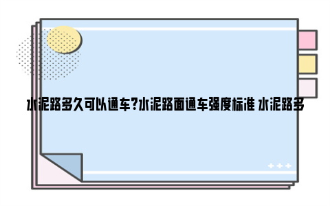 水泥路多久可以通车？水泥路面通车强度标准 水泥路多久可以通行