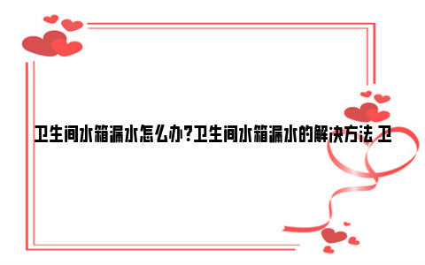 卫生间水箱漏水怎么办？卫生间水箱漏水的解决方法 卫生间水箱漏水怎么办