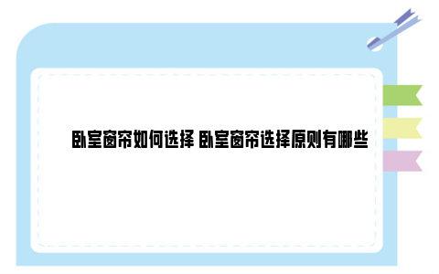 卧室窗帘如何选择 卧室窗帘选择原则有哪些