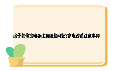 房子装修水电要注意哪些问题？水电改造注意事项