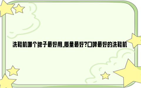 洗鞋机哪个牌子最好用,质量最好？口碑最好的洗鞋机 洗鞋机哪个牌子最耐用